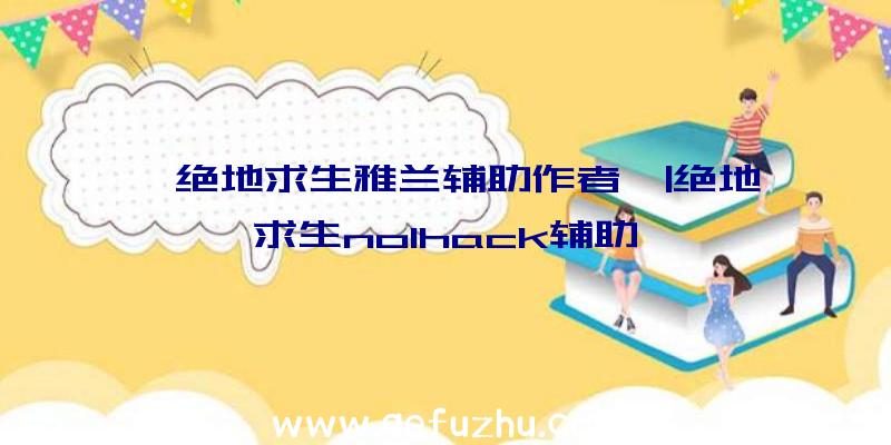 「绝地求生雅兰辅助作者」|绝地求生nolhack辅助